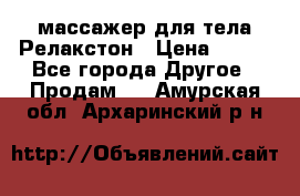 массажер для тела Релакстон › Цена ­ 600 - Все города Другое » Продам   . Амурская обл.,Архаринский р-н